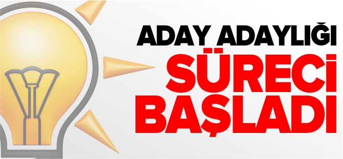 AK PARTİ’DE ADAY ADAYLIĞI SÜRECİ BAŞLADI