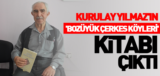 KURULAY YILMAZ'IN 'BOZÜYÜK ÇERKES KÖYLERİ' KİTABI ÇIKTI