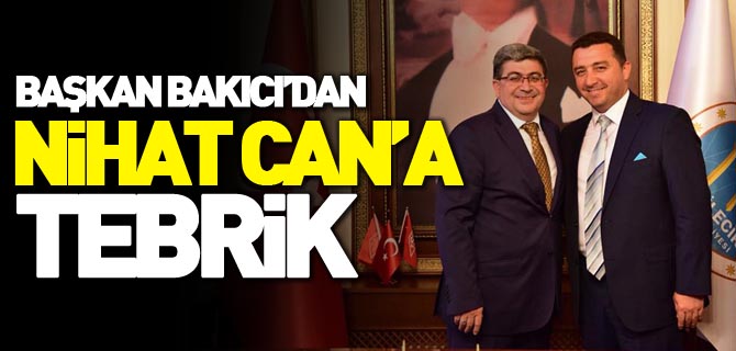 BAŞKAN BAKICI BAŞKAN VEKİLİ NİHAT CAN’I TEBRİK ETTİ