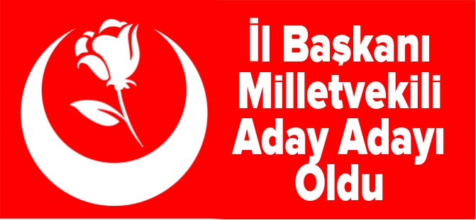 İL BAŞKANI MV. ADAY ADAYI OLDU