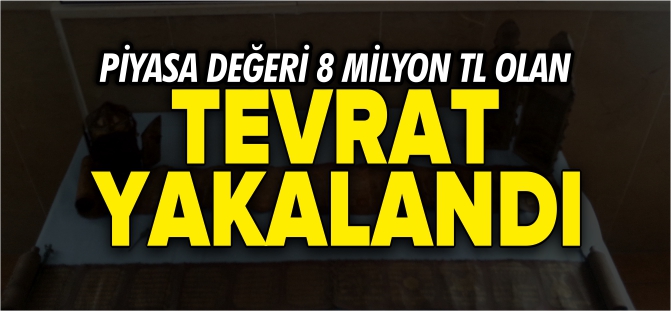 8 MİLYON TL DEĞERİNDE TEVRAT YAKALANDI