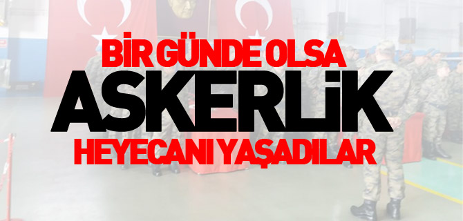 BİR GÜN DE OLSA ASKERLİK HEYECANI YAŞADILAR