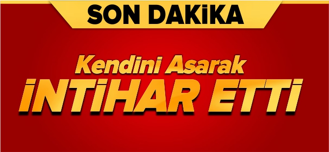 KENDİNİ ASARAK İNTİHAR ETTİ