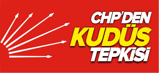 CHP'DEN KUDÜS TEPKİSİ
