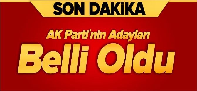 AK PARTİ'NİN ADAYLARI BELLİ OLDU