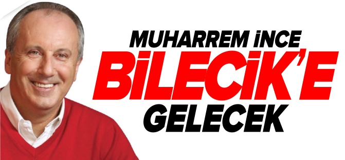 MUHARREM İNCE BİLECİK’E GELECEK