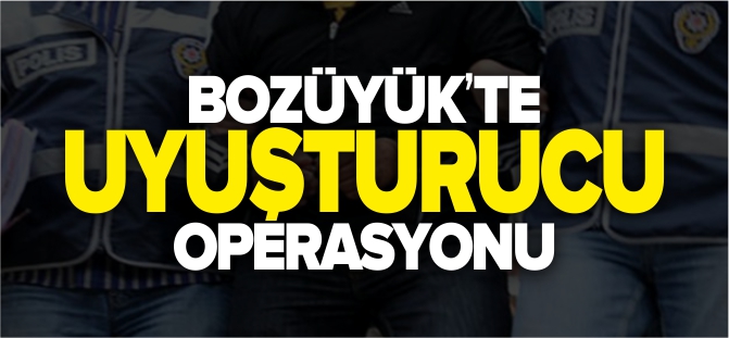 BOZÜYÜK'TE UYUŞTURUCU OPERASYONU