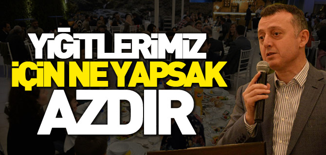 'YİĞİTLERİMİZ İÇİN NE YAPSAK AZDIR'