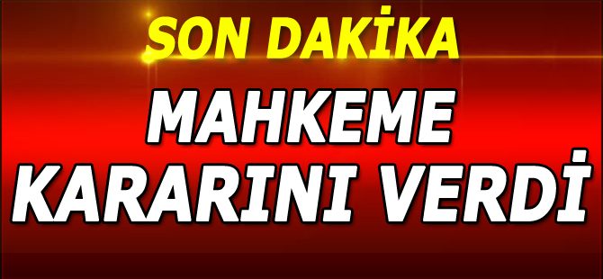 MAHKEME KARARINI VERDİ