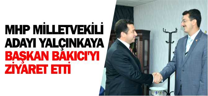 MHP MİLLETVEKİLİ ADAYI YALÇINKAYA BAŞKAN BAKICI'YI ZİYARET ETTİ         