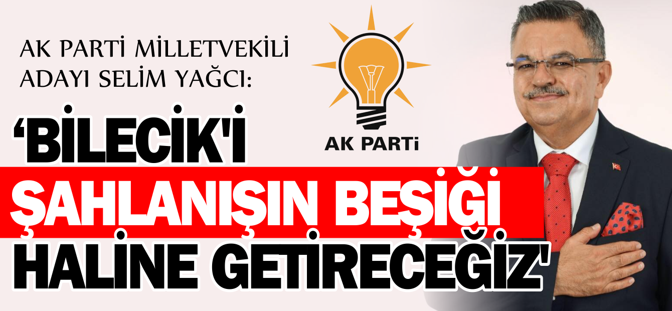 'BİLECİK'İ ŞAHLANIŞIN BEŞİĞİ HALİNE GETİRECEĞİZ'