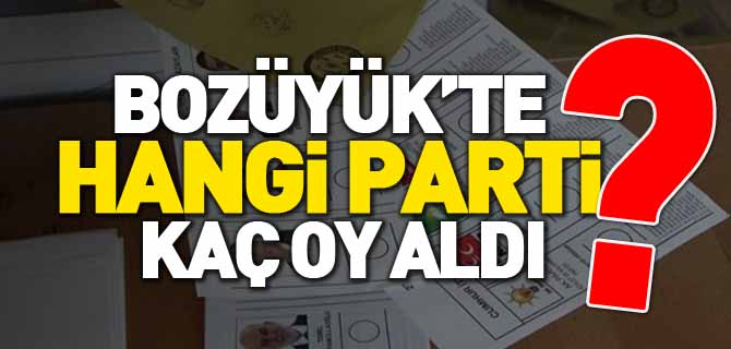 BOZÜYÜK'TE HANGİ PARTİ KAÇ OY ALDI?