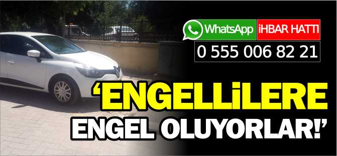 'ENGELLİLERE ENGEL OLUYORLAR'