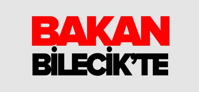 BAKAN BİLECİK'TE