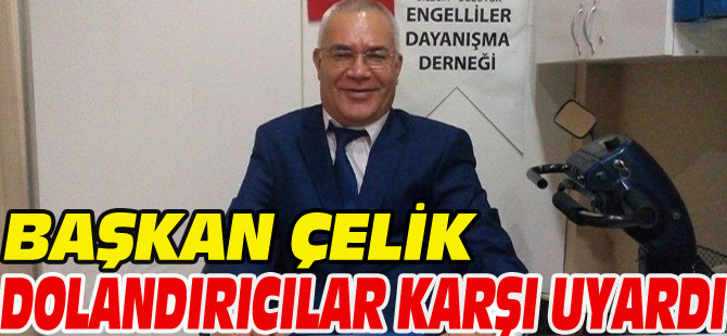 BAŞKAN ÇELİK, DOLANDIRICILARA KARŞI UYARDI