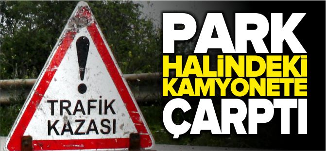 PARK HALİNDEKİ KAMYONETE ÇARPTI