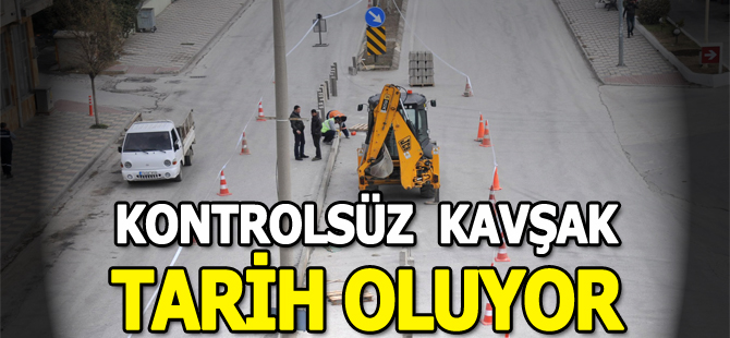 KONTROLSÜZ KAVŞAK TARİH OLUYOR