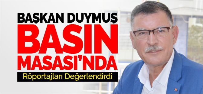 BAŞKAN DUYMUŞ, RÖPORTAJLARI DEĞERLENDİRDİ