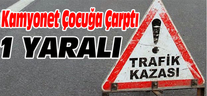 KAMYONET ÇOCUĞA ÇARPTI 1 YARALI