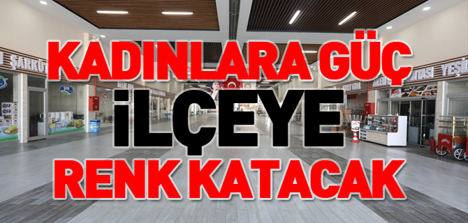 KADINLARA GÜÇ İLÇEYE RENK KATACAK