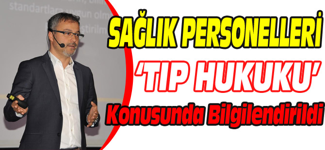 SAĞLIK PERSONELLERİ 'TIP HUKUKU' KONUSUNDA BİLGİLENDİRİLDİ