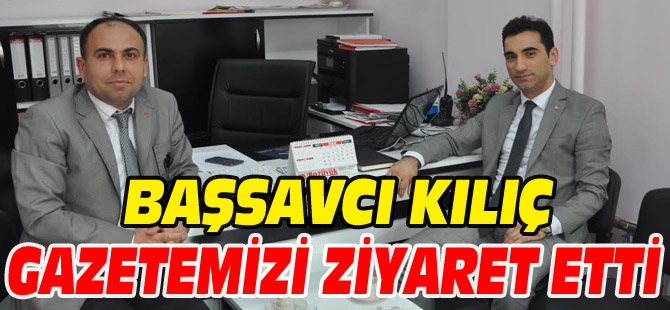 BAŞSAVCI KILIÇ, GAZETEMİZİ ZİYARET ETTİ