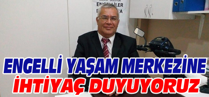 ENGELLİ YAŞAM MERKEZİNE İHTİYAÇ DUYUYORUZ