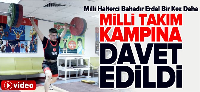 MİLLİ HALTERCİ BAHADIR ERDAL BİR KEZ DAHA MİLLİ TAKIM KAMPINDA