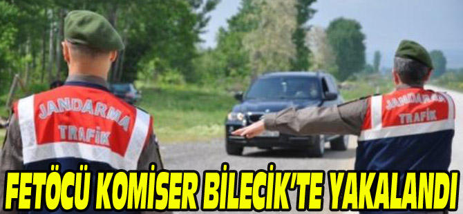 FETÖCÜ KOMİSER BİLECİK'TE YAKALANDI