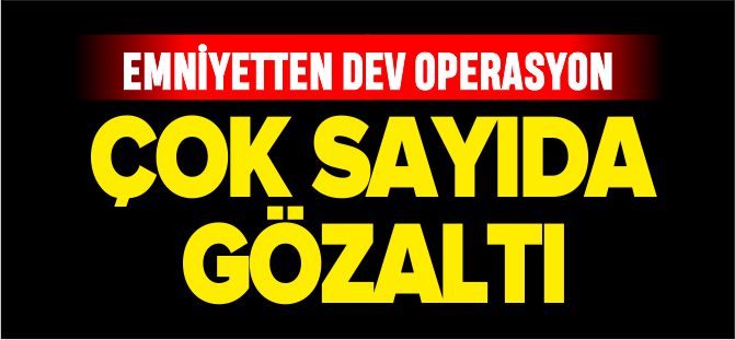 EMNİYETTEN DEV OPERASYON 6 GÖZALTI