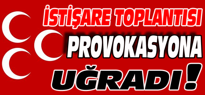 İSTİŞARE TOPLANTISI PROVOKASYONA UĞRADI!