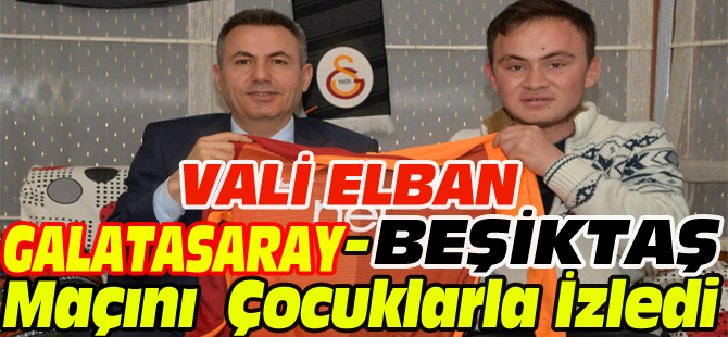 VALİ ELBAN, GALATASARAY-BEŞİKTAŞ MAÇINI ÇOCUKLARLA İZLEDİ