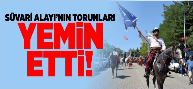 SÜVARİ ALAYI'NIN TORUNLARI YEMİN ETTİ
