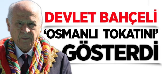 DEVLET BAHÇELİ 'OSMANLI TOKATINI' GÖSTERDİ