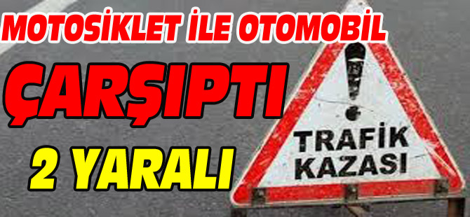 MOTOSİKLET İLE OTOMOBİL ÇARPIŞTI 2 YARALI