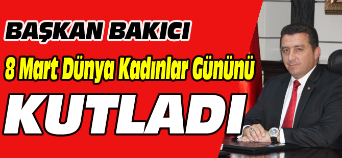 BAŞKAN BAKICI,  8 MART DÜNYA KADINLAR GÜNÜNÜ KUTLADI