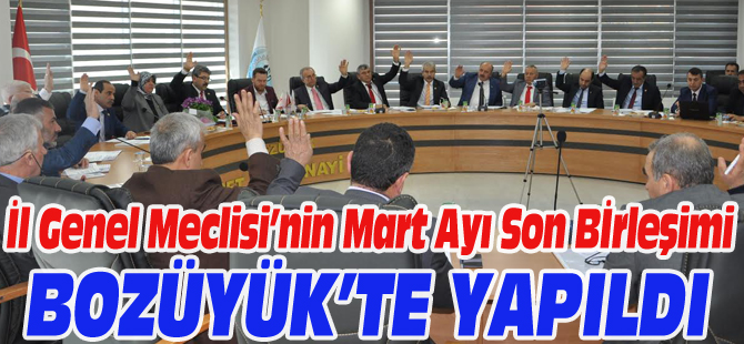 İL GENEL MECLİSİ’NİN MART AYI SON BİRLEŞİMİ BOZÜYÜK’TE YAPILDI