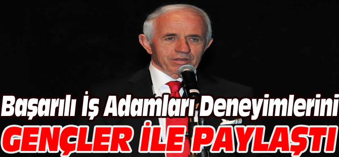 BAŞARILI İŞ ADAMLARI DENEYİMLERİNİ GENÇLER İLE PAYLAŞTI