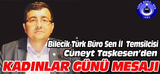 BİLECİK TÜRK BÜRO SEN İL TEMSİLCİSİ CÜNEYT TAŞKESEN'DEN KADINLAR GÜNÜ MESAJI