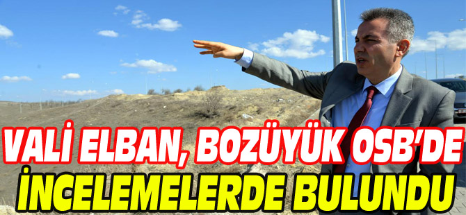 VALİ ELBAN, BOZÜYÜK OSB'DE İNCELEMELERDE BULUNDU