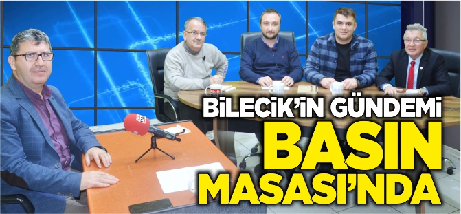 BİLECİK’İN GÜNDEMİ BASIN MASASI’NDA