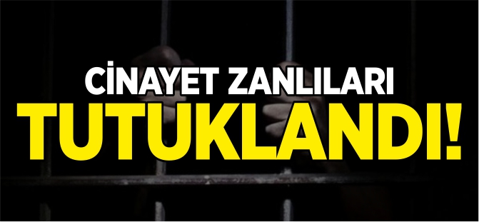 CİNAYET ZANLILARI TUTUKLANDI