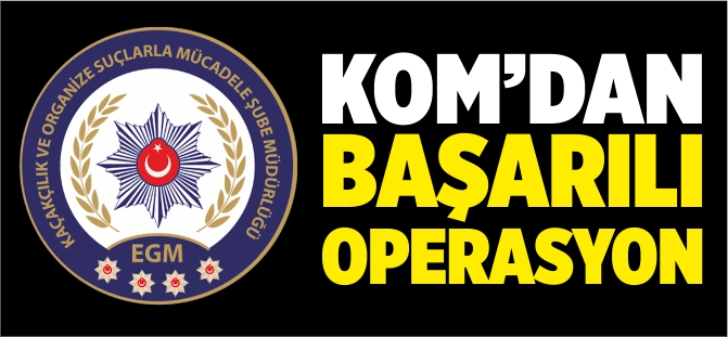 KOM’DAN BAŞARILI OPERASYON