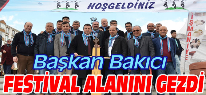 BAŞKAN BAKICI FESTİVAL ALANINI GEZDİ