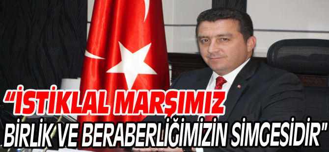 "İSTİKLAL MARŞIMIZ, BİRLİK VE BERABERLİĞİMİZİN SİMGESİDİR"