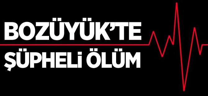 BOZÜYÜK'TE ŞÜPHELİ ÖLÜM