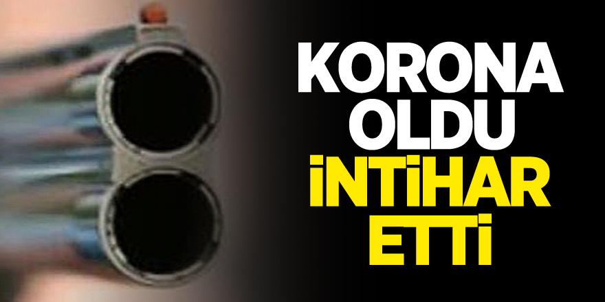 KORONA OLDU, İNTİHAR ETTİ