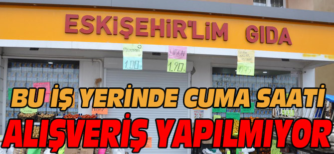 BU İŞ YERİNDE CUMA SAATİ ALIŞVERİŞ YAPILMIYOR