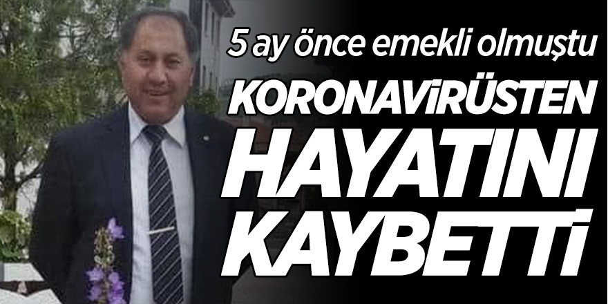 5 Ay önce emekli olmuştu, korona virüsten hayatını kaybetti