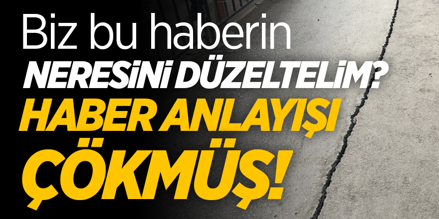 Biz bu haberin neresini düzeltelim? HABER ANLAYIŞI ÇÖKMÜŞ!